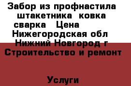 Забор из профнастила, штакетника, ковка, сварка › Цена ­ 1 100 - Нижегородская обл., Нижний Новгород г. Строительство и ремонт » Услуги   